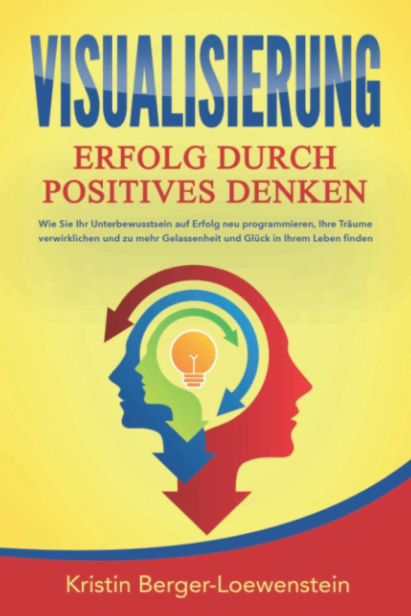 VISUALISIERUNG - Erfolg durch Positives Denken: Wie Sie Ihr Unterbewusstsein auf Erfolg neu programmieren